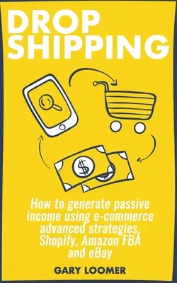 Dropshipping: Hogyan generáljunk passzív jövedelmet az e-kereskedelem fejlett stratégiáinak, a Shopify, az Amazon FBA és az eBay segítségével - Dropshipping: How to generate passive income using e-commerce advanced strategies, Shopify, Amazon FBA and eBay