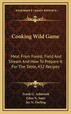 Vadhúsok főzése: Hús erdőből, mezőről és patakból, és hogyan készítsük el az asztalra, 432 recept - Cooking Wild Game: Meat From Forest, Field And Stream And How To Prepare It For The Table, 432 Recipes