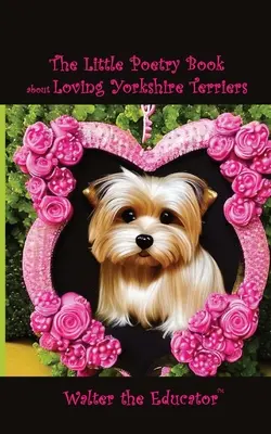 A kis verseskönyv a Yorkshire terrierek szeretetéről - The Little Poetry Book about Loving Yorkshire Terriers