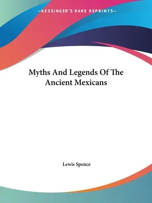 Az ősi mexikóiak mítoszai és legendái - Myths And Legends Of The Ancient Mexicans