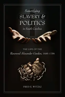 A rabszolgaság és a politika megszentelése Dél-Karolinában: Alexander Garden tiszteletes élete, 1685-1756 - Sanctifying Slavery and Politics in South Carolina: The Life of the Reverend Alexander Garden, 1685-1756