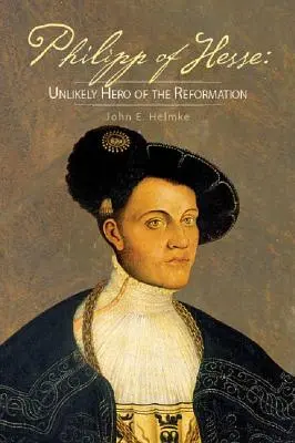 Hessei Fülöp: A reformáció valószínűtlen hőse - Philipp of Hesse: Unlikely Hero of the Reformation