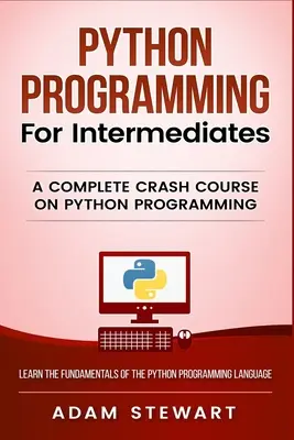 Python programozás középhaladóknak: Teljes körű gyorstalpaló tanfolyam a Python-programozásról - Python Programming for Intermediates: A Complete Crash Course on Python Programming