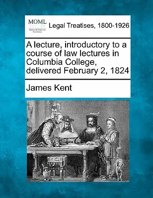 A Lecture, Introductory to a Course of Law Lectures in Columbia College, Delivered February 2, 1824