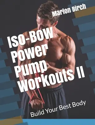 Iso-Bow Power Pump Workouts II: Építsd fel a legjobb testedet - Iso-Bow Power Pump Workouts II: Build Your Best Body