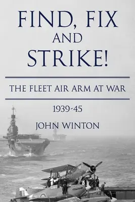 Találd meg, javítsd meg és csapj le! A flotta légiereje a háborúban, 1939-45 - Find, Fix and Strike!: The Fleet Air Arm at War, 1939-45