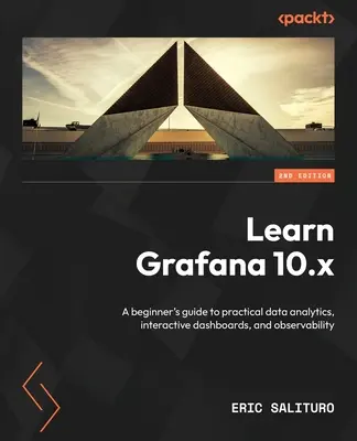 Learn Grafana 10.x - Második kiadás: Kezdő útmutató a gyakorlati adatelemzéshez, az interaktív dashboardokhoz és a megfigyelhetőséghez - Learn Grafana 10.x - Second Edition: A beginner's guide to practical data analytics, interactive dashboards, and observability