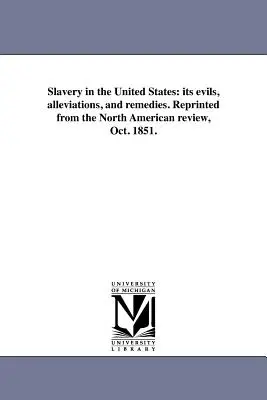 A rabszolgaság az Egyesült Államokban: annak rosszai, enyhítései és orvoslása. Újranyomtatva a North American Review 1851. októberi számából. - Slavery in the United States: its evils, alleviations, and remedies. Reprinted from the North American review, Oct. 1851.