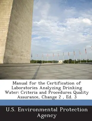 Kézikönyv az ivóvizet elemző laboratóriumok tanúsításáról: Criteria and Procedures Quality Assurance, Change 2, Ed. 3 - Manual for the Certification of Laboratories Analyzing Drinking Water: Criteria and Procedures Quality Assurance, Change 2, Ed. 3