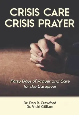 Válsággondozás Válságimádság: Negyven nap gondoskodás és ima a gondozóért - Crisis Care Crisis Prayer: Forty Days of Care and Prayer for the Caregiver