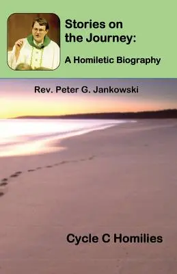 Történetek az utazásról: Homiletikus életrajz (C ciklus Homíliák) - Stories on the Journey: A Homiletic Biography (Cycle C Homilies)