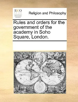 A londoni Soho téren lévő Akadémia kormányzásának szabályai és rendszabályai. - Rules and Orders for the Government of the Academy in Soho Square, London.