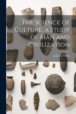 A kultúra tudománya, az ember és a civilizáció tanulmánya - The Science of Culture, a Study of man and Civilization