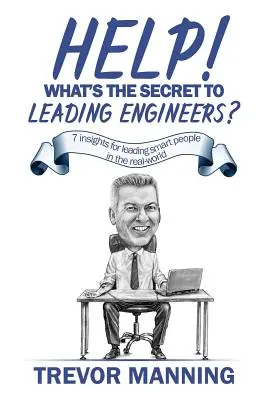 Segítség! Mi a mérnökök vezetésének titka?: 7 meglátás az okos emberek vezetéséhez a való világban - Help! What's the secret to Leading Engineers?: 7 insights for leading smart people in the real-world