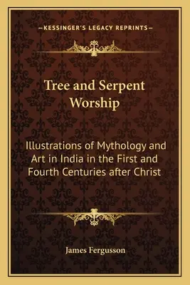 Fa- és kígyóimádat: Illusztrációk a mitológiához és művészethez Indiában a Krisztus utáni első és negyedik században - Tree and Serpent Worship: Illustrations of Mythology and Art in India in the First and Fourth Centuries after Christ