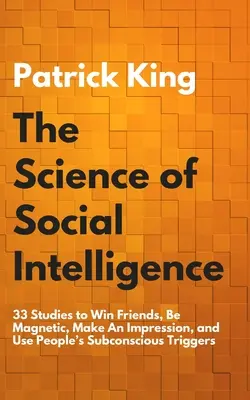 A szociális intelligencia tudománya: 33 tanulmány a barátok megnyeréséhez, a mágnesességhez, a benyomáskeltéshez és az emberek tudatalatti kiváltó okainak kihasználásához. - The Science of Social Intelligence: 33 Studies to Win Friends, Be Magnetic, Make An Impression, and Use People's Subconscious Triggers