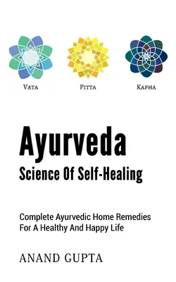 Ayurveda - Az öngyógyítás tudománya: Teljes körű ayurvédikus házi gyógymódok az egészséges és boldog életért - Ayurveda - Science of Self-Healing: Complete Ayurvedic Home Remedies for a Healthy and Happy Life