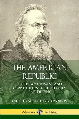 Az amerikai köztársaság: Az Egyesült Államok kormánya és alkotmánya; tendenciái és sorsa - The American Republic: The US Government and Constitution; its Tendencies and Destiny