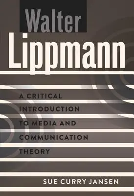 Walter Lippmann: Kritikai bevezetés a média- és kommunikációelméletbe - Walter Lippmann: A Critical Introduction to Media and Communication Theory