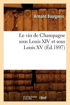Le Vin de Champagne Sous Louis XIV Et Sous Louis XV, (d.1897)