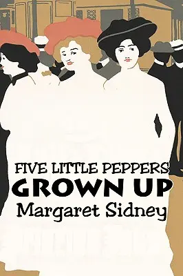 Five Little Peppers Grown Up by Margaret Sidney, Fiction, Family, Action & Adventure by Margaret Sidney, Fiction, Család, Akció és kaland. - Five Little Peppers Grown Up by Margaret Sidney, Fiction, Family, Action & Adventure