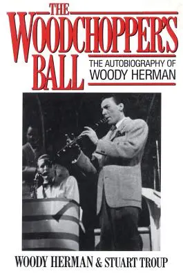 A favágó bálja: Woody Herman önéletrajza - The Woodchopper's Ball: The Autobiography of Woody Herman