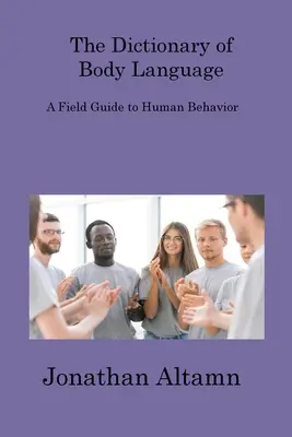 A testbeszéd szótára: A Field Guide to Human Behavior - The Dictionary of Body Language: A Field Guide to Human Behavior