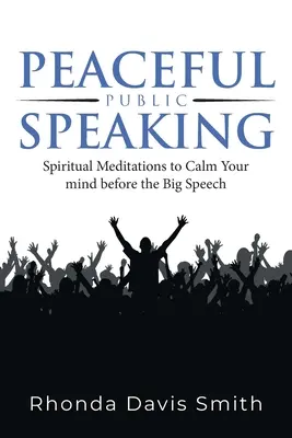 Békés nyilvános beszéd: Spirituális meditációk az elme megnyugtatására a nagy beszéd előtt - Peaceful Public Speaking: Spiritual Meditations to Calm Your mind before the Big Speech