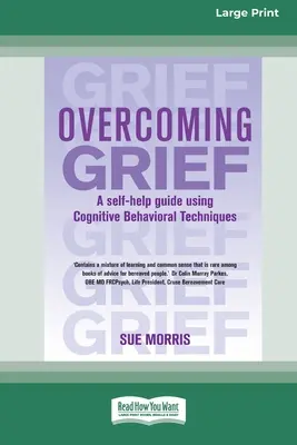 A gyász leküzdése: Önsegítő útmutató kognitív viselkedéstechnika alkalmazásával [Standard Large Print 16 Pt Edition] - Overcoming Grief: A self-help guide using Cognitive Behavioral Techniques [Standard Large Print 16 Pt Edition]