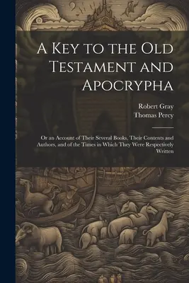 Kulcs az Ószövetséghez és az apokrifekhez: Or an Account of Their Several Books, Their Contents and Authors, and of the Times in Which They Were Respec - A Key to the Old Testament and Apocrypha: Or an Account of Their Several Books, Their Contents and Authors, and of the Times in Which They Were Respec