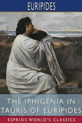 Euripidész Iphigeneia Tauriszban (Esprios Classics): Fordította Gilbert Murray - The Iphigenia in Tauris of Euripides (Esprios Classics): Translated by Gilbert Murray