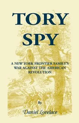Tory Spy: Egy New York-i határ menti család háborúja az amerikai forradalom ellen - Tory Spy: A New York Frontier Family's War Against the American Revolution