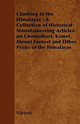 Mászás a Himalájában - Történelmi hegymászó cikkek gyűjteménye a Chomolhari, a Kamet, a Mount Everest és a Himalája más csúcsairól - Climbing in the Himalayas - A Collection of Historical Mountaineering Articles on Chomolhari, Kamet, Mount Everest and Other Peaks of the Himalayas