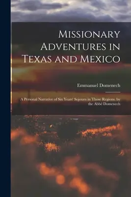 Missziós kalandok Texasban és Mexikóban: A Personal Narrative of Six Years' Sojourn in Those Regions. by the Abb Domenech - Missionary Adventures in Texas and Mexico: A Personal Narrative of Six Years' Sojourn in Those Regions. by the Abb Domenech