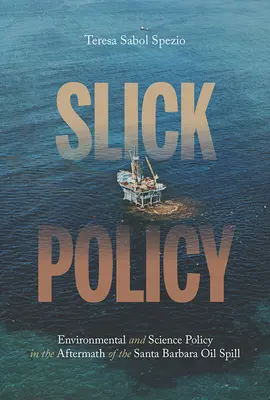 Slick Policy: Környezet- és tudománypolitika a Santa Barbara-i olajkatasztrófa után - Slick Policy: Environmental and Science Policy in the Aftermath of the Santa Barbara Oil Spill