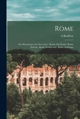 Róma: Ses monuments, ses souvenirs: Rome chrtienne, Rome paenne, Rome souterraine, Rome artistique - Rome: Ses monuments, ses souvenirs: Rome chrtienne, Rome paenne, Rome souterraine, Rome artistique