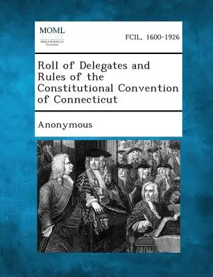 A connecticuti alkotmányozó konvent küldötteinek névsora és szabályzata - Roll of Delegates and Rules of the Constitutional Convention of Connecticut