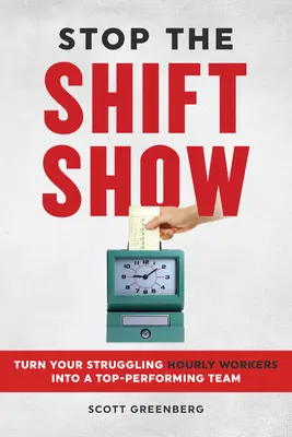 Állítsd le a műszakváltást! Válassza a nehézségekkel küszködő órabéres dolgozóit csúcsteljesítményt nyújtó csapattá - Stop the Shift Show: Turn Your Struggling Hourly Workers Into a Top-Performing Team