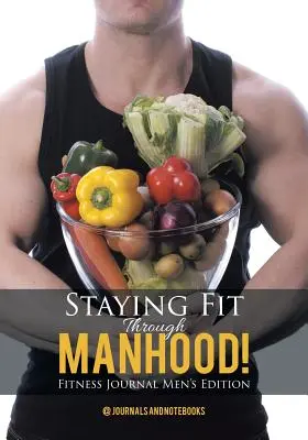 Fitt maradni a férfikorban! Fitnesznapló férfi kiadás - Staying Fit Through Manhood! Fitness Journal Men's Edition