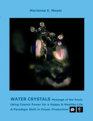 Vízkristályok, a lelkek üzenetei: A paradigmaváltás az energiatermelésben - Water Crystals, Messages of the Souls: Using Cosmic Power for a Happy & Healthy Life A paradigm shift in power production