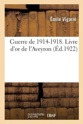 Az 1914-1918-as háború. Livre d'Or de l'Aveyron, Publi Sous Les Auspices Du Conseil Gnral: Et Sous La Direction Du Comit Aveyronnais de Renseignement. - Guerre de 1914-1918. Livre d'Or de l'Aveyron, Publi Sous Les Auspices Du Conseil Gnral: Et Sous La Direction Du Comit Aveyronnais de Renseignement