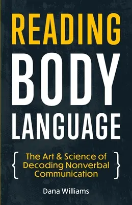 A testbeszéd olvasása: A nem verbális kommunikáció dekódolásának művészete és tudománya - Reading Body Language: The Art & Science of Decoding Nonverbal Communication