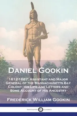 Daniel Gookin: Gookin: 1612-1687; a Massachusetts-öböl gyarmatának segédtisztje és vezérőrnagya; élete és levelei, valamint néhány beszámolója az A. - Daniel Gookin: 1612-1687; Assistant and Major General of the Massachusetts Bay Colony; His Life and Letters and Some Account of His A