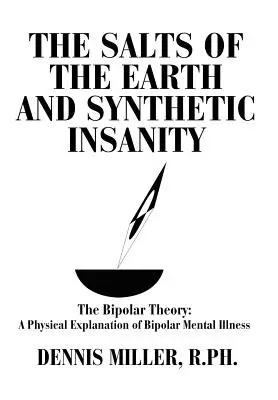 A föld sói és a szintetikus őrület: A bipoláris elmélet: A bipoláris mentális betegség fizikai magyarázata - The Salts of the Earth and Synthetic Insanity: The Bipolar Theory: A Physical Explanation of Bipolar Mental Illness