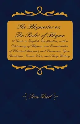 The Rhymester or; The Rules of Rhyme - A Guide to English Versification, with a Dictionary of Rhymes, and Examination of Classical Measures, and Comme