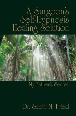 Egy sebész önhipnózisos gyógyító megoldása: Apám titka - A Surgeon's Self-Hypnosis Healing Solution: My Father's Secret