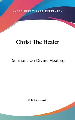 Krisztus a gyógyító: Prédikációk az isteni gyógyításról - Christ The Healer: Sermons On Divine Healing