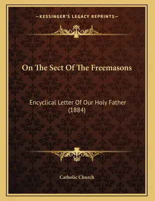 A szabadkőművesek szektájáról: Szentatyánk enciklikája (1884) - On The Sect Of The Freemasons: Encyclical Letter Of Our Holy Father (1884)