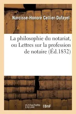 La Philosophie Du Notariat, Ou Lettres Sur La Profession de Notaire (A jegyzői hivatás filozófiája) - La Philosophie Du Notariat, Ou Lettres Sur La Profession de Notaire