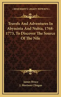 Utazások és kalandozások Abesszíniában és Núbiában, 1768-1773, a Nílus forrásának felfedezése céljából. - Travels And Adventures In Abyssinia And Nubia, 1768-1773, To Discover The Source Of The Nile